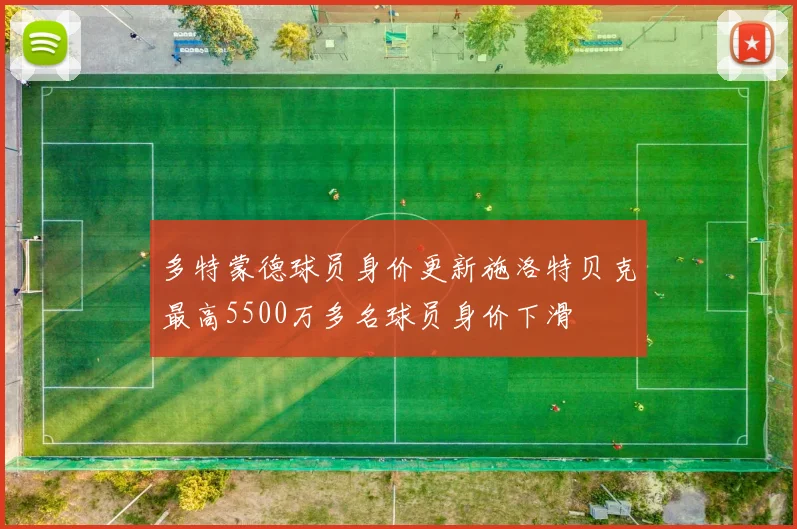 多特蒙德球员身价更新施洛特贝克最高5500万多名球员身价下滑