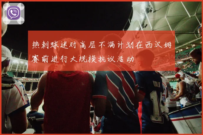 热刺球迷对高层不满计划在西汉姆赛前进行大规模抗议活动