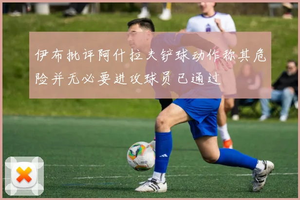 伊布批评阿什拉夫铲球动作称其危险并无必要进攻球员已通过
