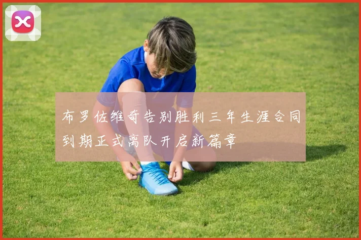 布罗佐维奇告别胜利三年生涯合同到期正式离队开启新篇章