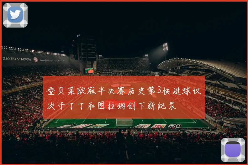 登贝莱欧冠半决赛历史第3快进球仅次于丁丁和图拉姆创下新纪录