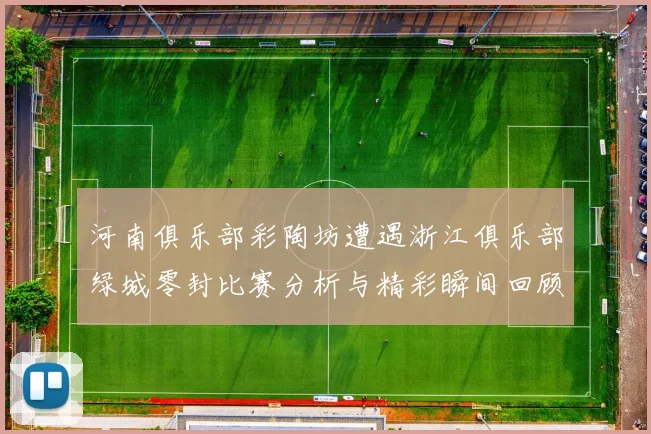 河南俱乐部彩陶坊遭遇浙江俱乐部绿城零封比赛分析与精彩瞬间回顾