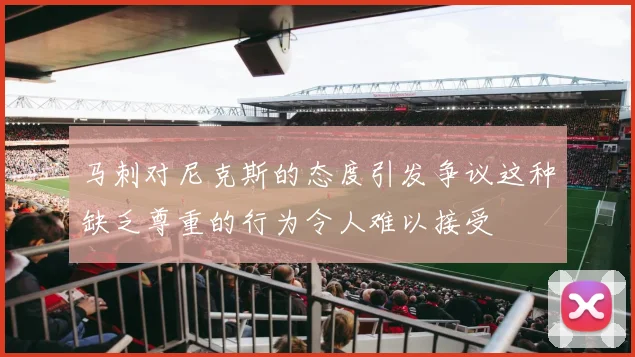 马刺对尼克斯的态度引发争议这种缺乏尊重的行为令人难以接受