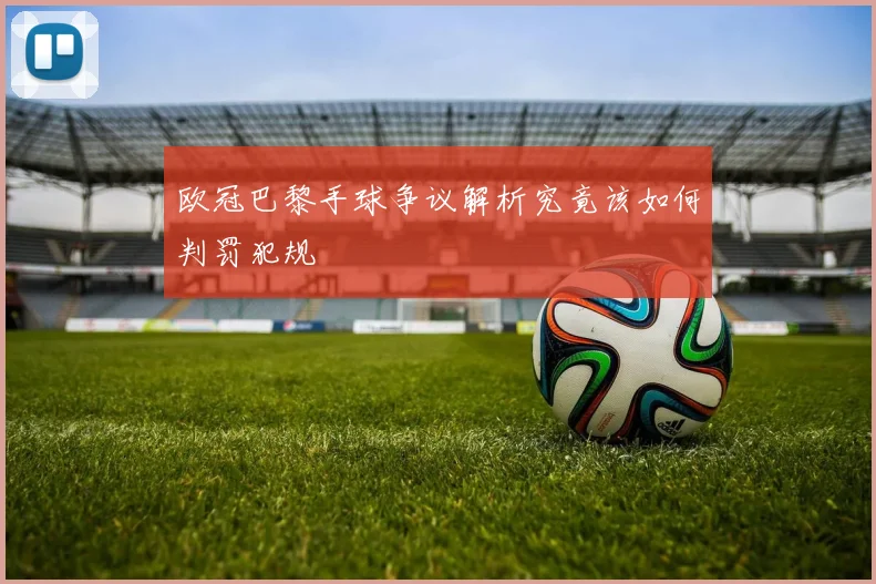 欧冠巴黎手球争议解析究竟该如何判罚犯规