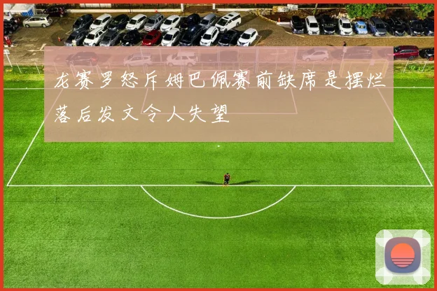 龙赛罗怒斥姆巴佩赛前缺席是摆烂落后发文令人失望