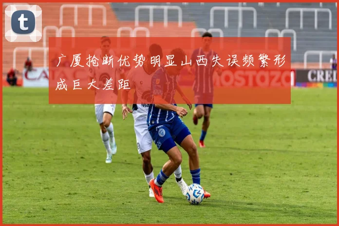 广厦抢断优势明显山西失误频繁形成巨大差距